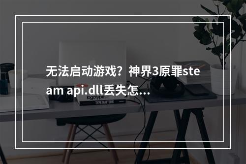 无法启动游戏？神界3原罪steam api.dll丢失怎么办？神界3原罪是一款备受游戏爱好者喜爱的游戏。但是，在启动游戏时遇到错误提示可能会影响你的游戏体验。其