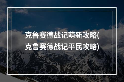 克鲁赛德战记萌新攻略(克鲁赛德战记平民攻略)