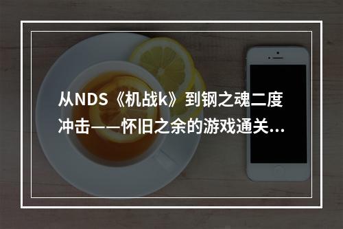 从NDS《机战k》到钢之魂二度冲击——怀旧之余的游戏通关心得