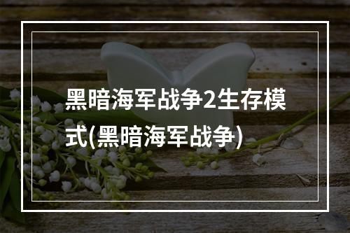 黑暗海军战争2生存模式(黑暗海军战争)