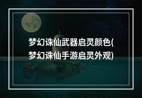 梦幻诛仙武器启灵颜色(梦幻诛仙手游启灵外观)