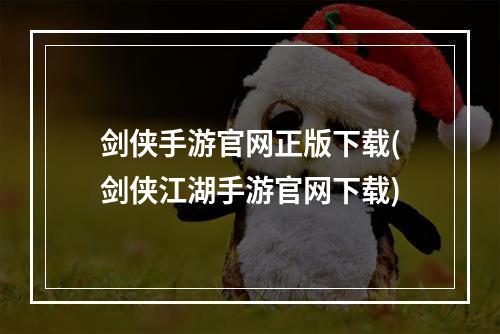 剑侠手游官网正版下载(剑侠江湖手游官网下载)