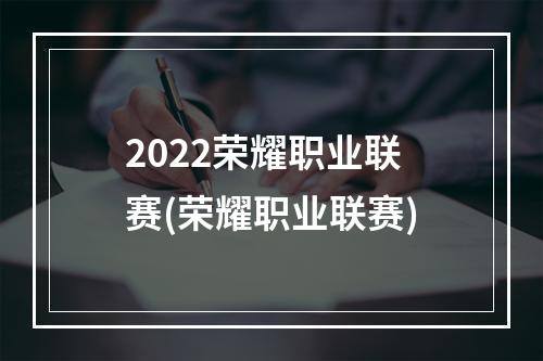 2022荣耀职业联赛(荣耀职业联赛)