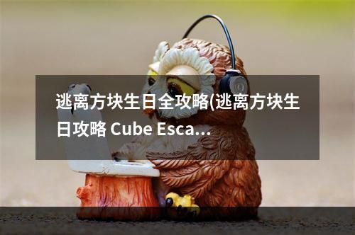 逃离方块生日全攻略(逃离方块生日攻略 Cube Escape Birthday攻略)