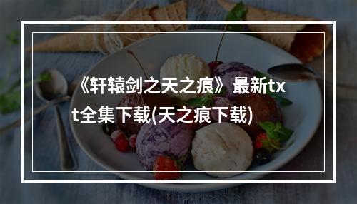 《轩辕剑之天之痕》最新txt全集下载(天之痕下载)