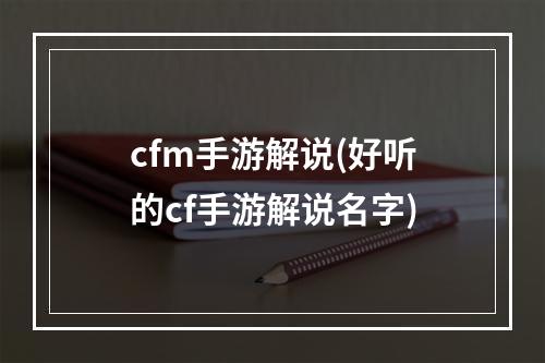 cfm手游解说(好听的cf手游解说名字)