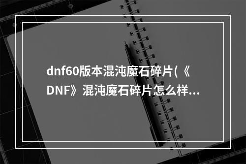 dnf60版本混沌魔石碎片(《DNF》混沌魔石碎片怎么样 作用效果分享 )