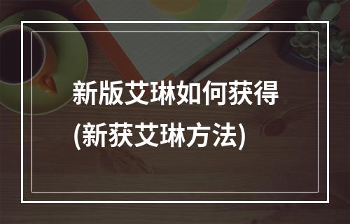 新版艾琳如何获得(新获艾琳方法)