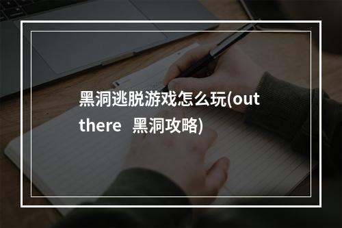 黑洞逃脱游戏怎么玩(out there   黑洞攻略)