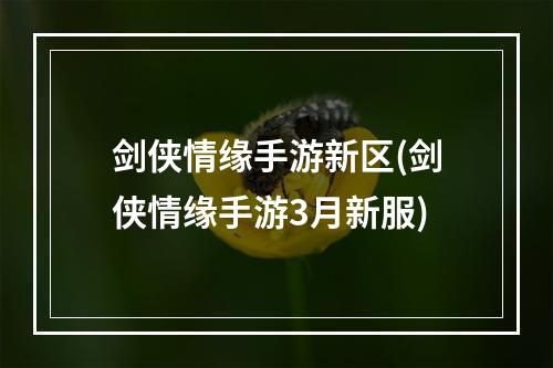 剑侠情缘手游新区(剑侠情缘手游3月新服)