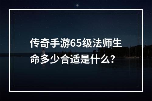 传奇手游65级法师生命多少合适是什么？