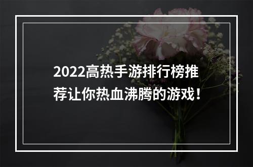 2022高热手游排行榜推荐让你热血沸腾的游戏！