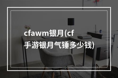 cfawm银月(cf手游银月气锤多少钱)