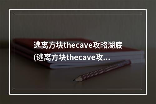 逃离方块thecave攻略湖底(逃离方块thecave攻略)