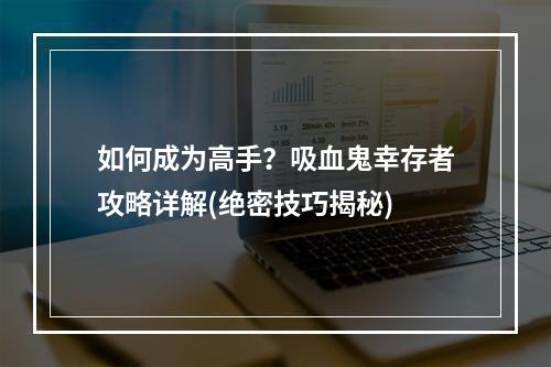 如何成为高手？吸血鬼幸存者攻略详解(绝密技巧揭秘)