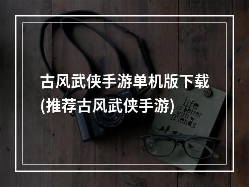 古风武侠手游单机版下载(推荐古风武侠手游)