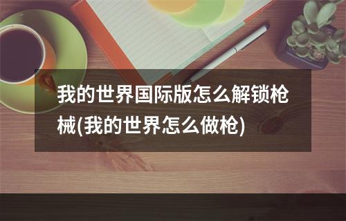 我的世界国际版怎么解锁枪械(我的世界怎么做枪)