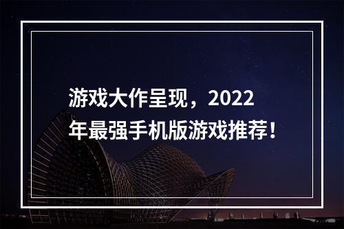 游戏大作呈现，2022年最强手机版游戏推荐！