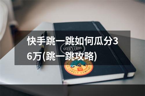 快手跳一跳如何瓜分36万(跳一跳攻略)