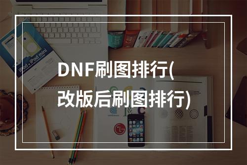 DNF刷图排行(改版后刷图排行)