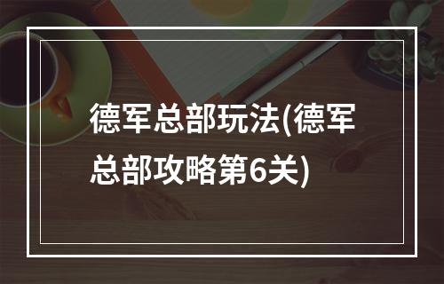 德军总部玩法(德军总部攻略第6关)