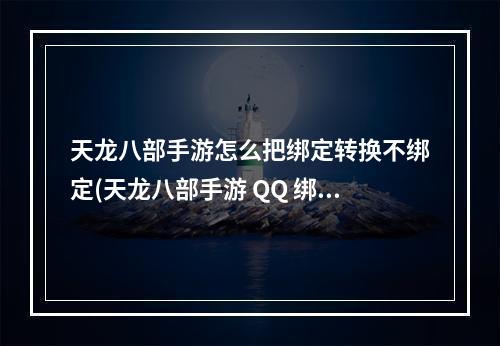 天龙八部手游怎么把绑定转换不绑定(天龙八部手游 QQ 绑定)