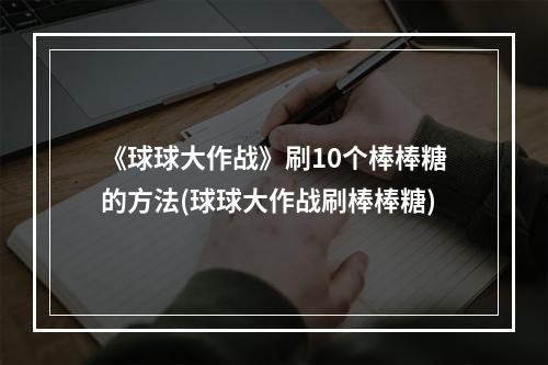 《球球大作战》刷10个棒棒糖的方法(球球大作战刷棒棒糖)