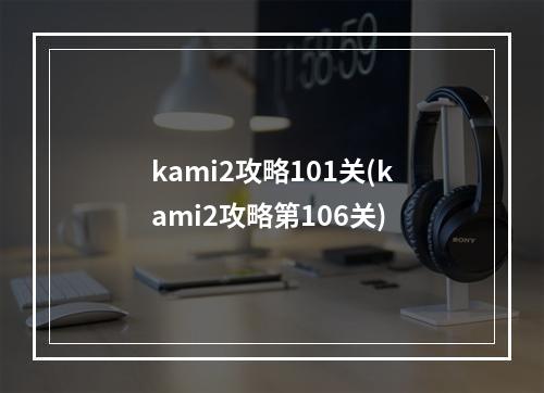 kami2攻略101关(kami2攻略第106关)