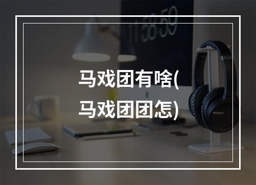 马戏团有啥(马戏团团怎)