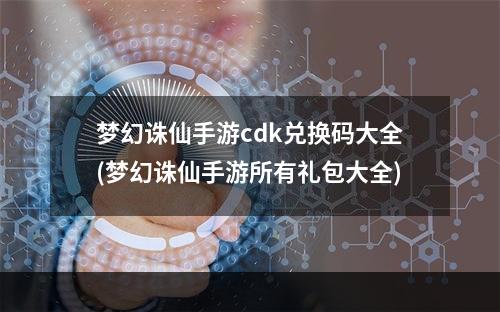 梦幻诛仙手游cdk兑换码大全(梦幻诛仙手游所有礼包大全)