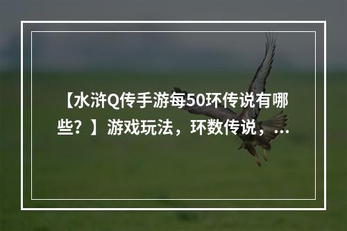 【水浒Q传手游每50环传说有哪些？】游戏玩法，环数传说，奖励丰厚