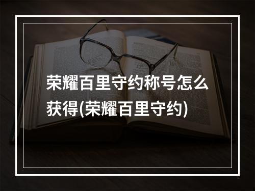 荣耀百里守约称号怎么获得(荣耀百里守约)