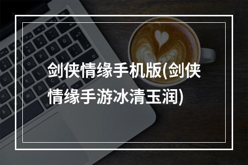 剑侠情缘手机版(剑侠情缘手游冰清玉润)