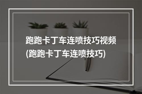 跑跑卡丁车连喷技巧视频(跑跑卡丁车连喷技巧)