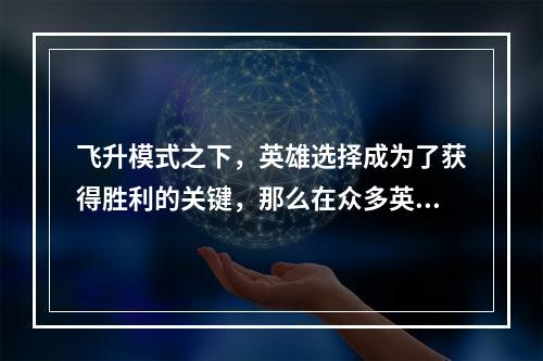 飞升模式之下，英雄选择成为了获得胜利的关键，那么在众多英雄中如何选择呢？本文将为你介绍LOL飞升模式英雄选择攻略，帮你轻松取胜！