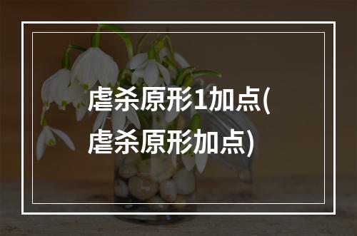 虐杀原形1加点(虐杀原形加点)