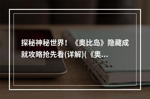 探秘神秘世界！《奥比岛》隐藏成就攻略抢先看(详解)(《奥比岛》神秘世界成就一览！如何拿下隐藏成就？(攻略分享))