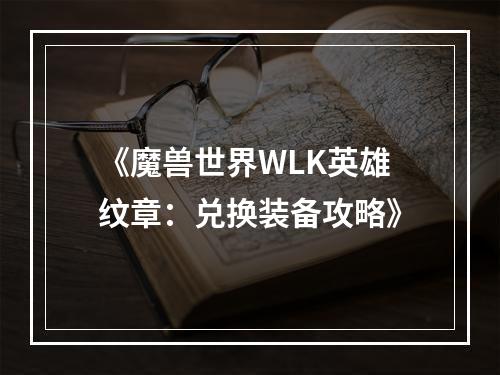 《魔兽世界WLK英雄纹章：兑换装备攻略》