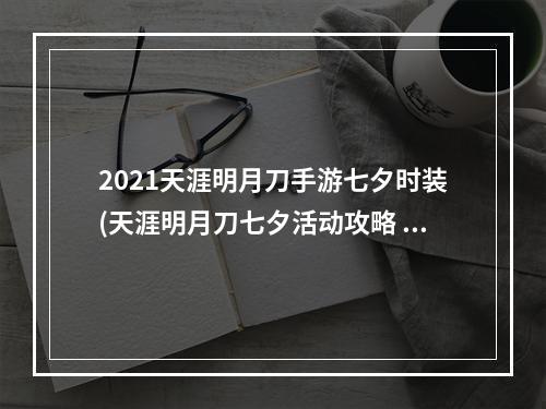 2021天涯明月刀手游七夕时装(天涯明月刀七夕活动攻略 七夕活动奖内容与奖励一览)