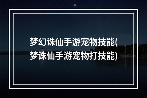 梦幻诛仙手游宠物技能(梦诛仙手游宠物打技能)