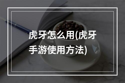 虎牙怎么用(虎牙手游使用方法)