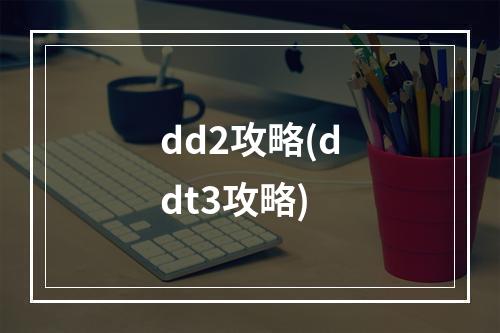 dd2攻略(ddt3攻略)