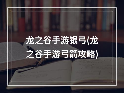 龙之谷手游银弓(龙之谷手游弓箭攻略)