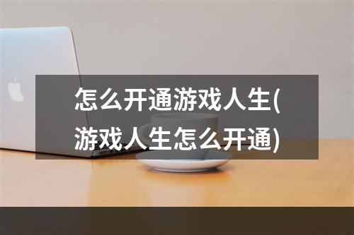 怎么开通游戏人生(游戏人生怎么开通)