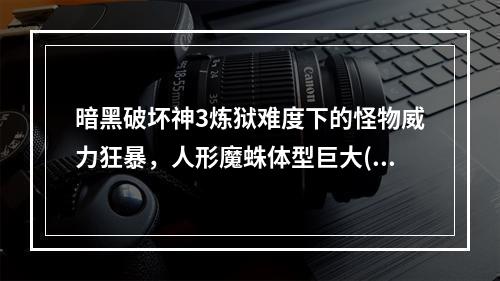 暗黑破坏神3炼狱难度下的怪物威力狂暴，人形魔蛛体型巨大(炼狱之路打败技巧与装备介绍 )