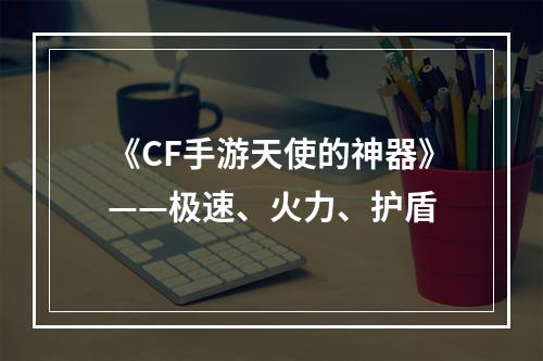 《CF手游天使的神器》——极速、火力、护盾