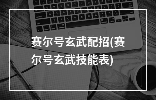 赛尔号玄武配招(赛尔号玄武技能表)