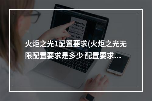 火炬之光1配置要求(火炬之光无限配置要求是多少 配置要求具体信息一览)