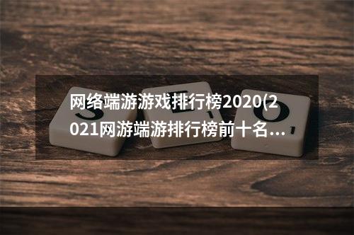 网络端游游戏排行榜2020(2021网游端游排行榜前十名)