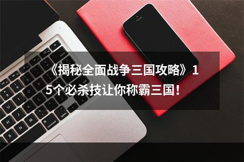 《揭秘全面战争三国攻略》15个必杀技让你称霸三国！